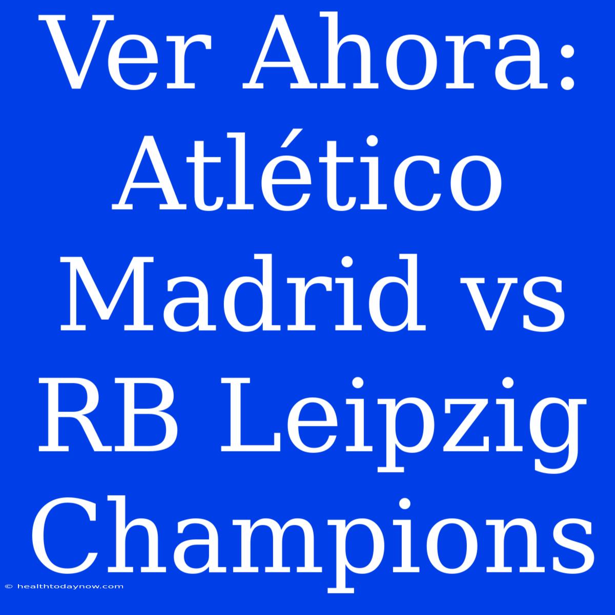 Ver Ahora: Atlético Madrid Vs RB Leipzig Champions 