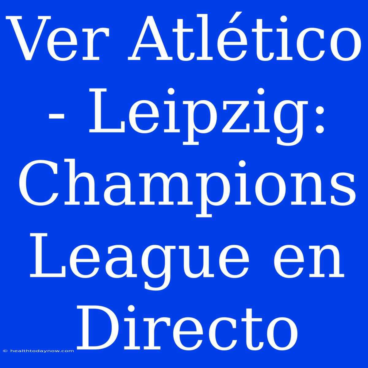 Ver Atlético - Leipzig: Champions League En Directo