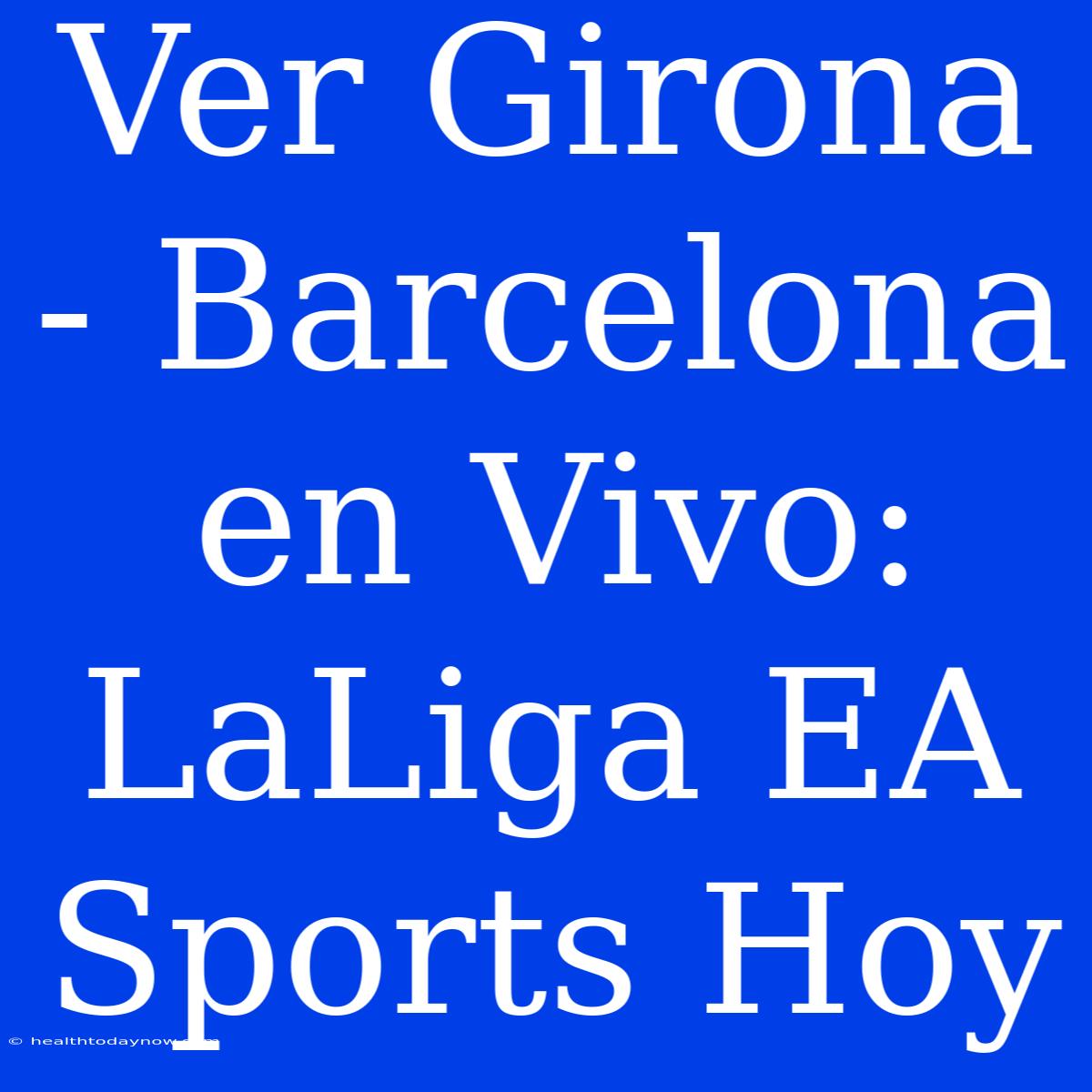 Ver Girona - Barcelona En Vivo: LaLiga EA Sports Hoy