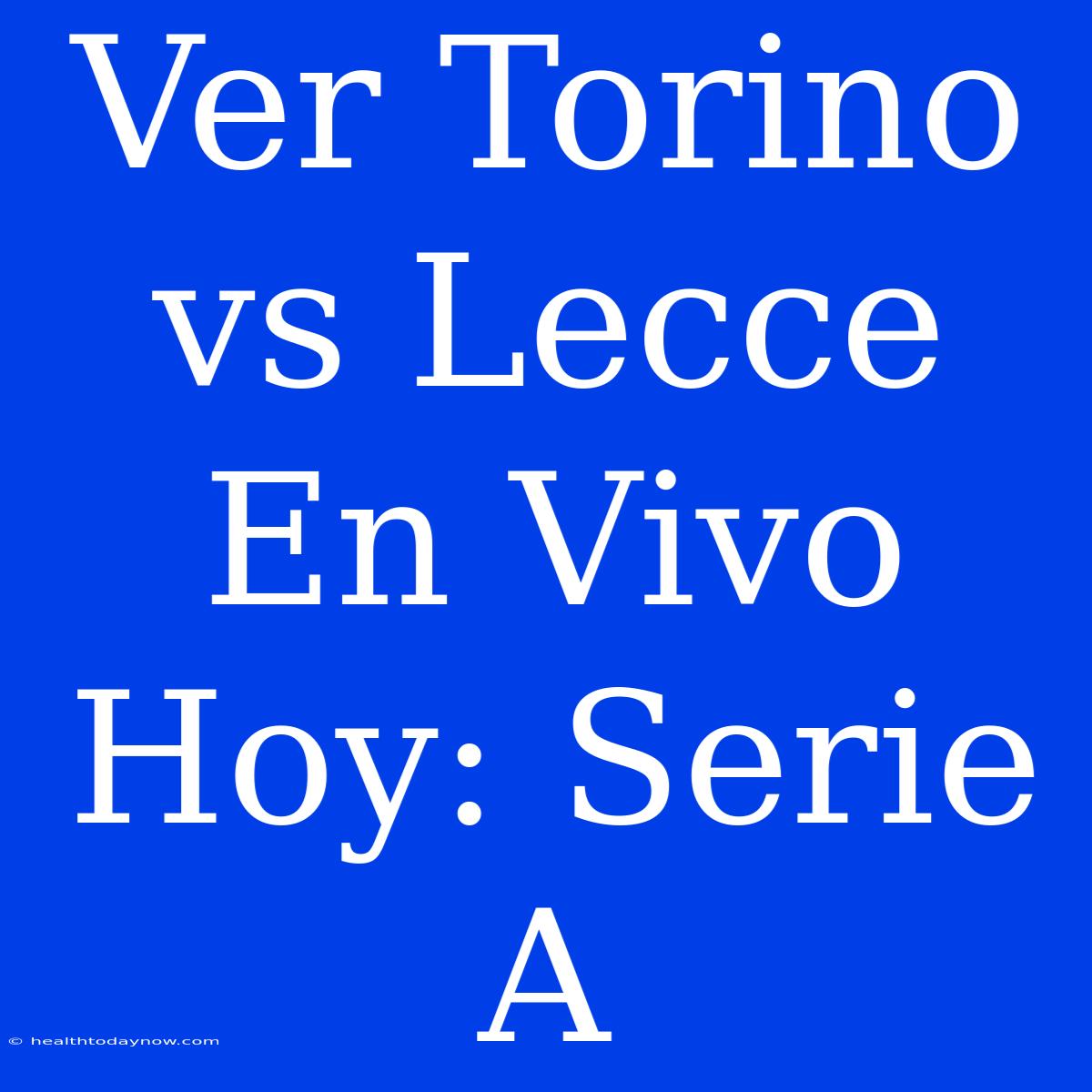 Ver Torino Vs Lecce En Vivo Hoy: Serie A