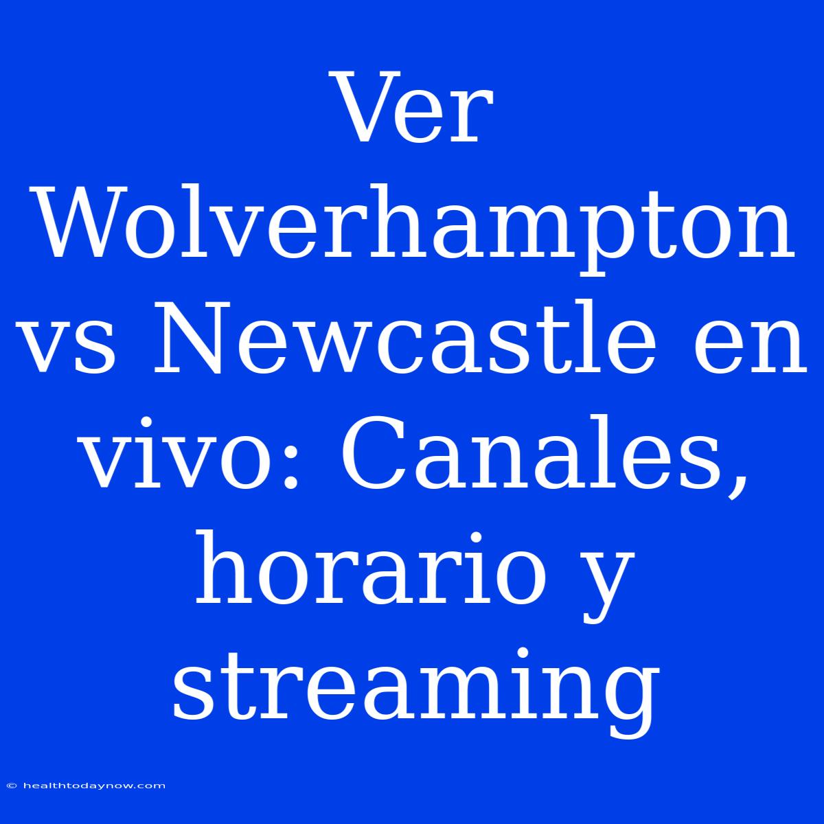 Ver Wolverhampton Vs Newcastle En Vivo: Canales, Horario Y Streaming 