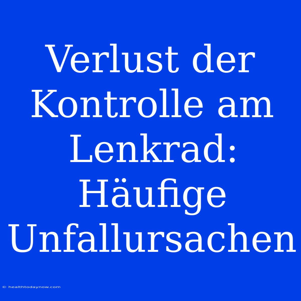 Verlust Der Kontrolle Am Lenkrad: Häufige Unfallursachen