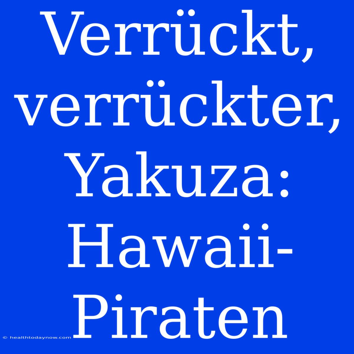 Verrückt, Verrückter, Yakuza: Hawaii-Piraten 