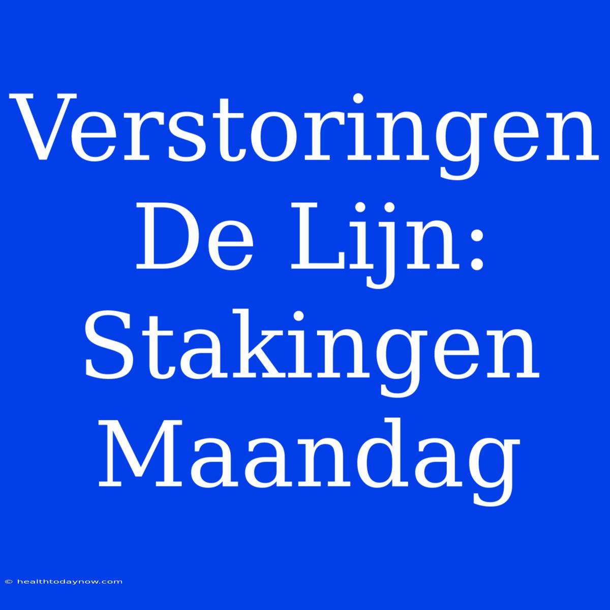 Verstoringen De Lijn: Stakingen Maandag