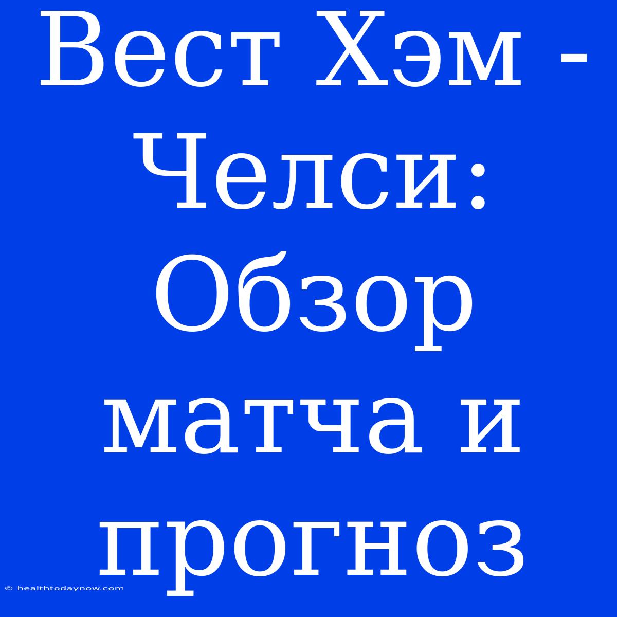 Вест Хэм - Челси: Обзор Матча И Прогноз