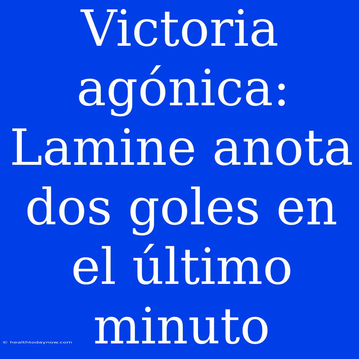 Victoria Agónica: Lamine Anota Dos Goles En El Último Minuto