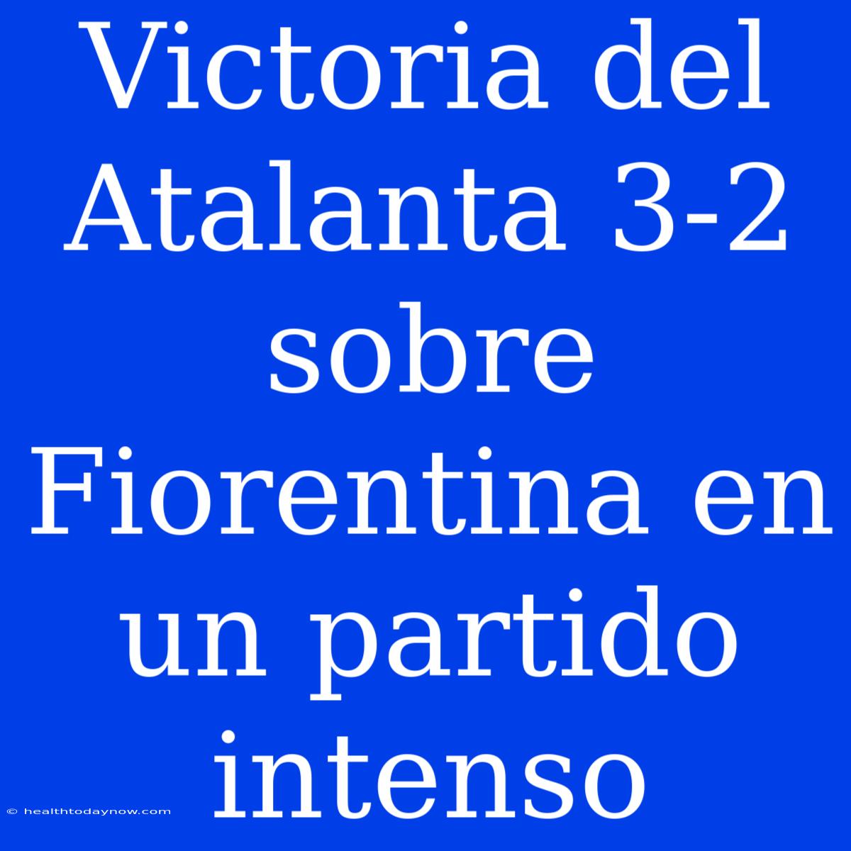 Victoria Del Atalanta 3-2 Sobre Fiorentina En Un Partido Intenso