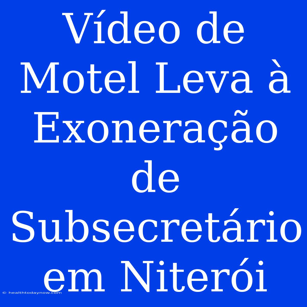 Vídeo De Motel Leva À Exoneração De Subsecretário Em Niterói