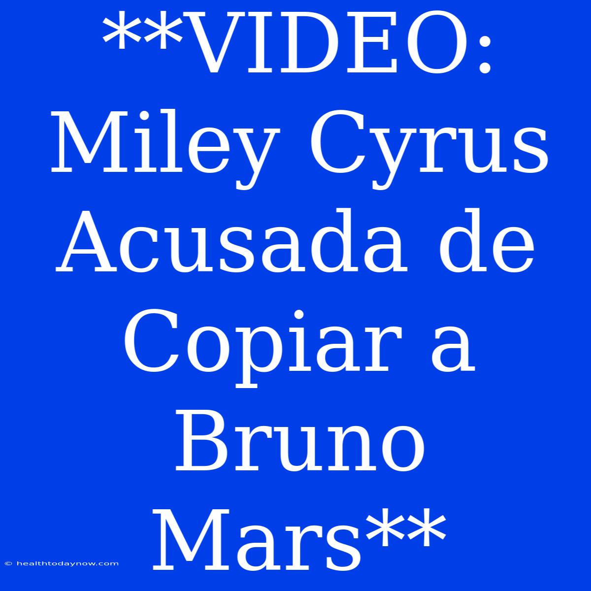 **VIDEO: Miley Cyrus Acusada De Copiar A Bruno Mars**