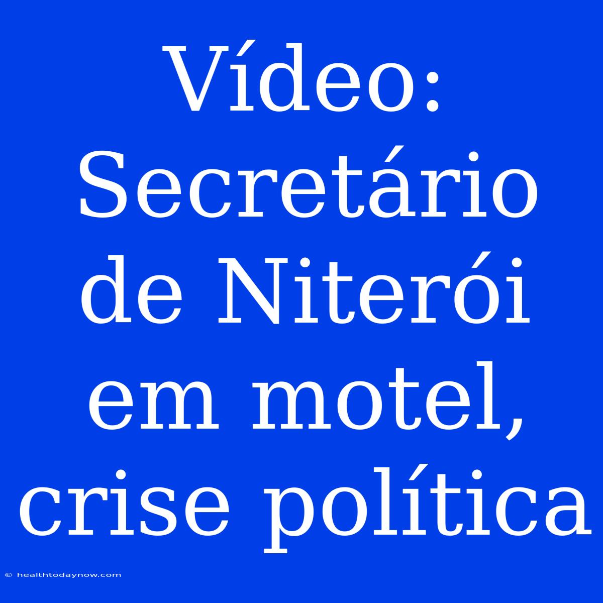 Vídeo: Secretário De Niterói Em Motel, Crise Política 