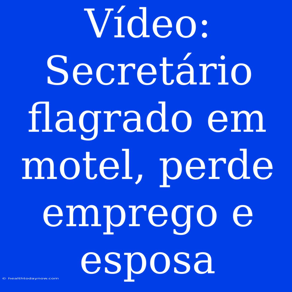 Vídeo: Secretário Flagrado Em Motel, Perde Emprego E Esposa