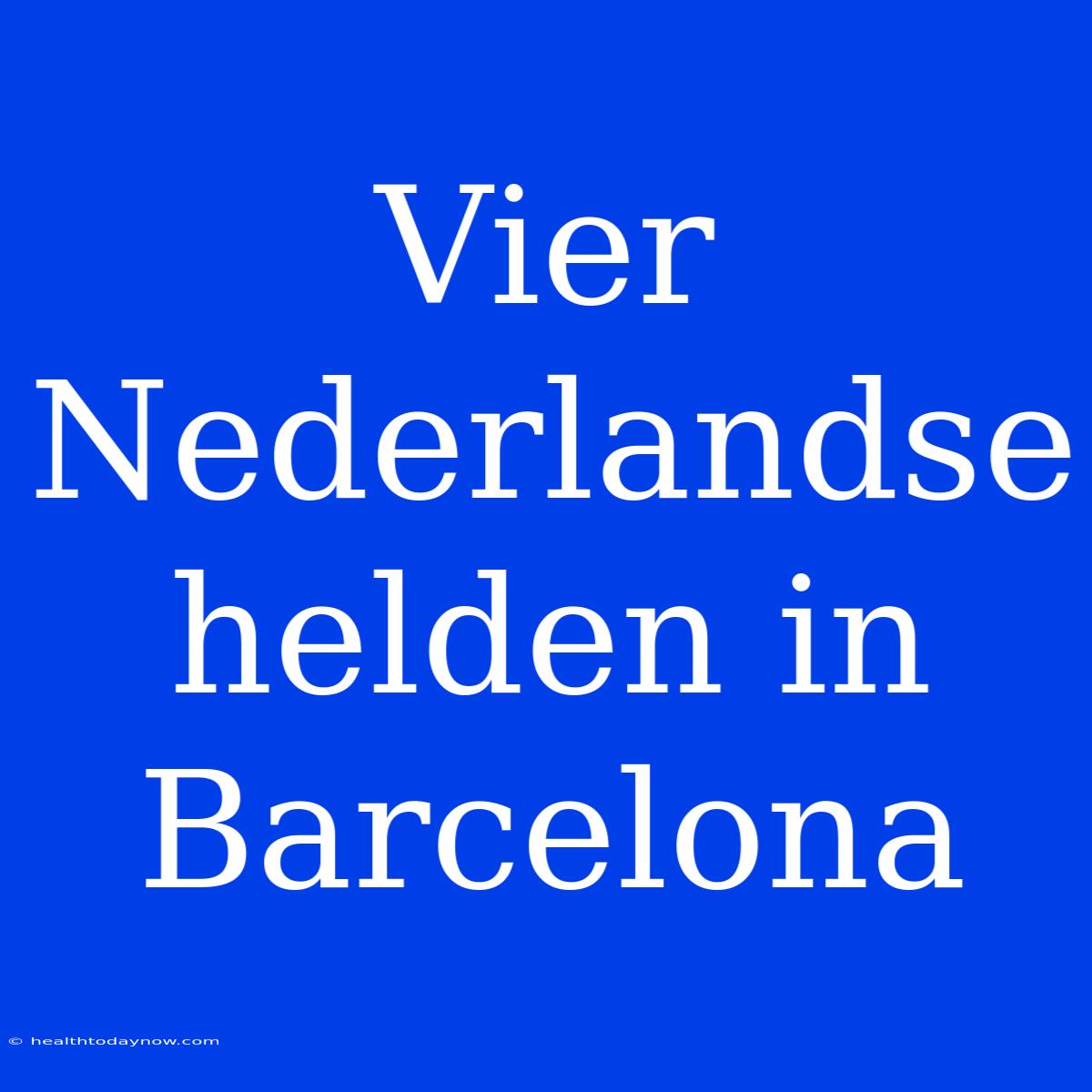 Vier Nederlandse Helden In Barcelona