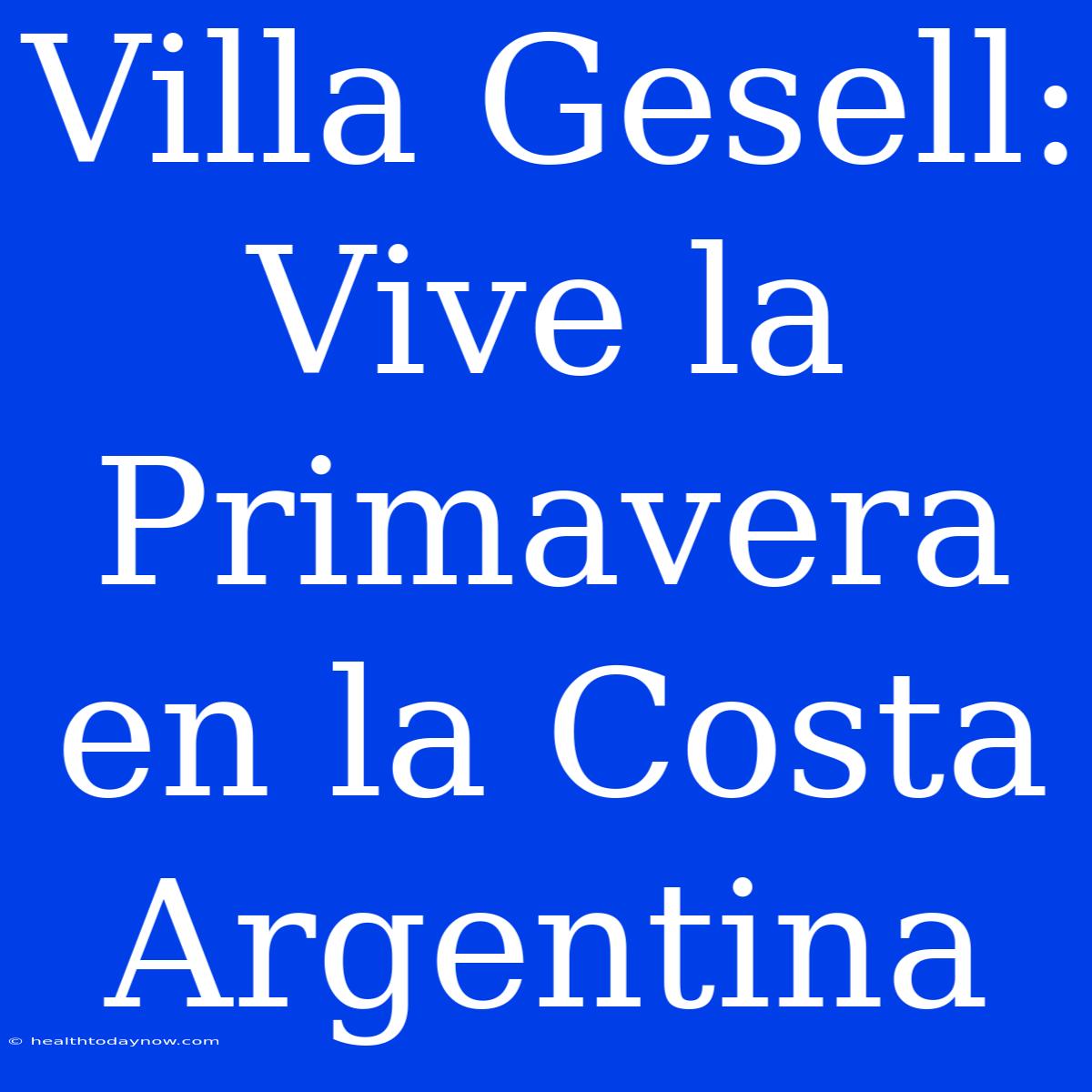 Villa Gesell: Vive La Primavera En La Costa Argentina 