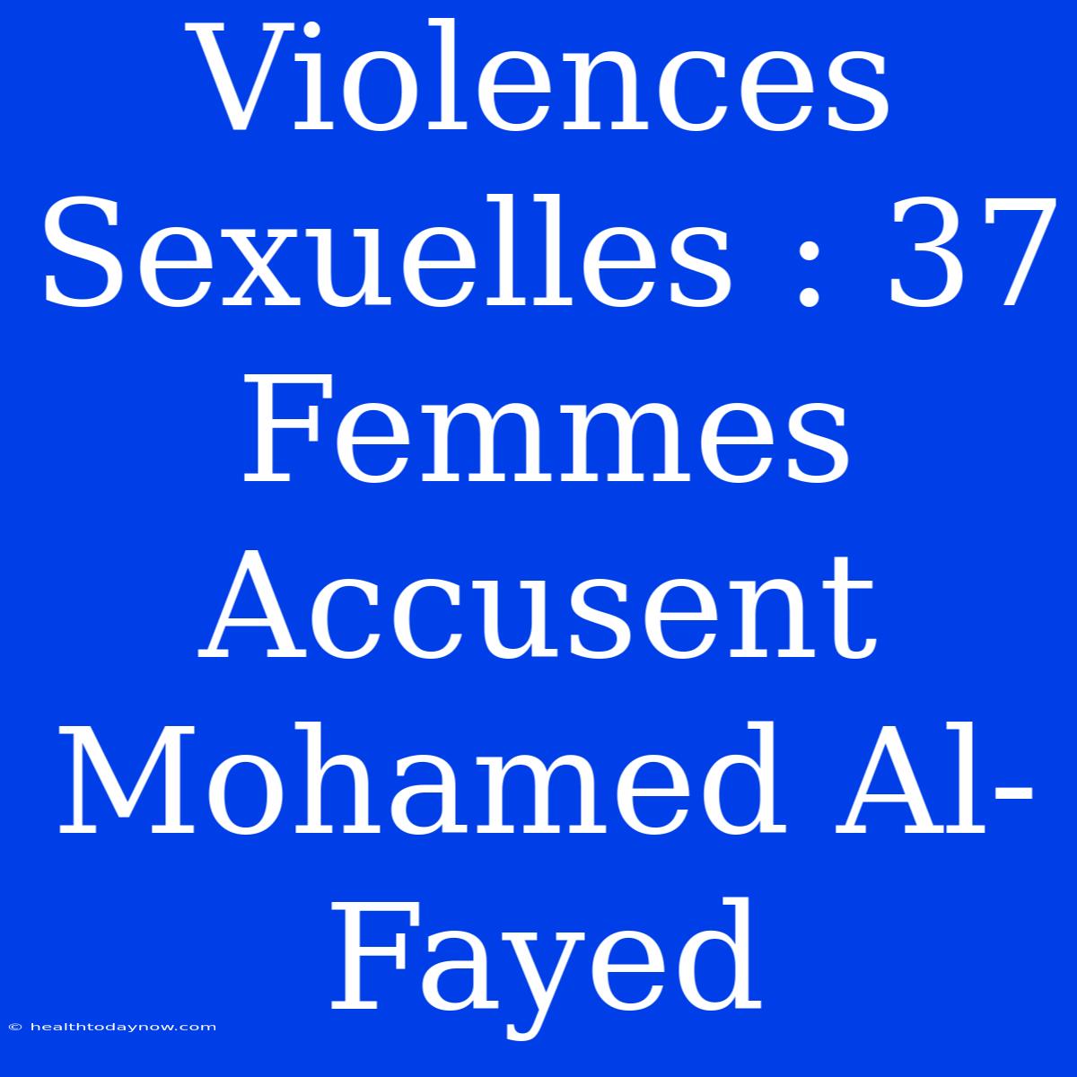 Violences Sexuelles : 37 Femmes Accusent Mohamed Al-Fayed