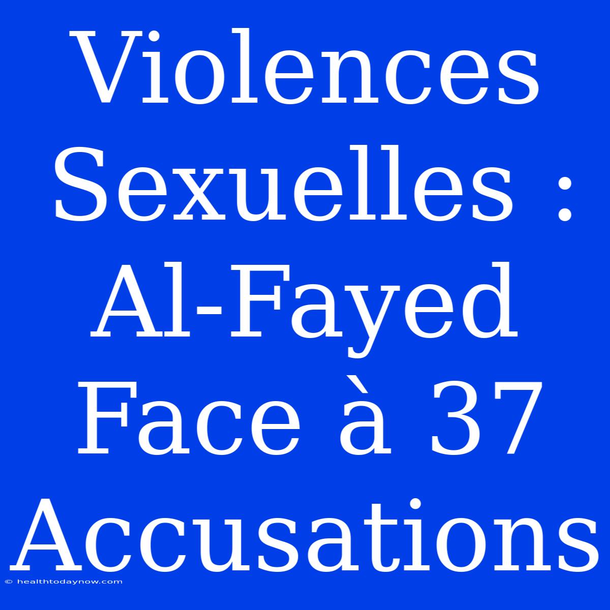 Violences Sexuelles : Al-Fayed Face À 37 Accusations 