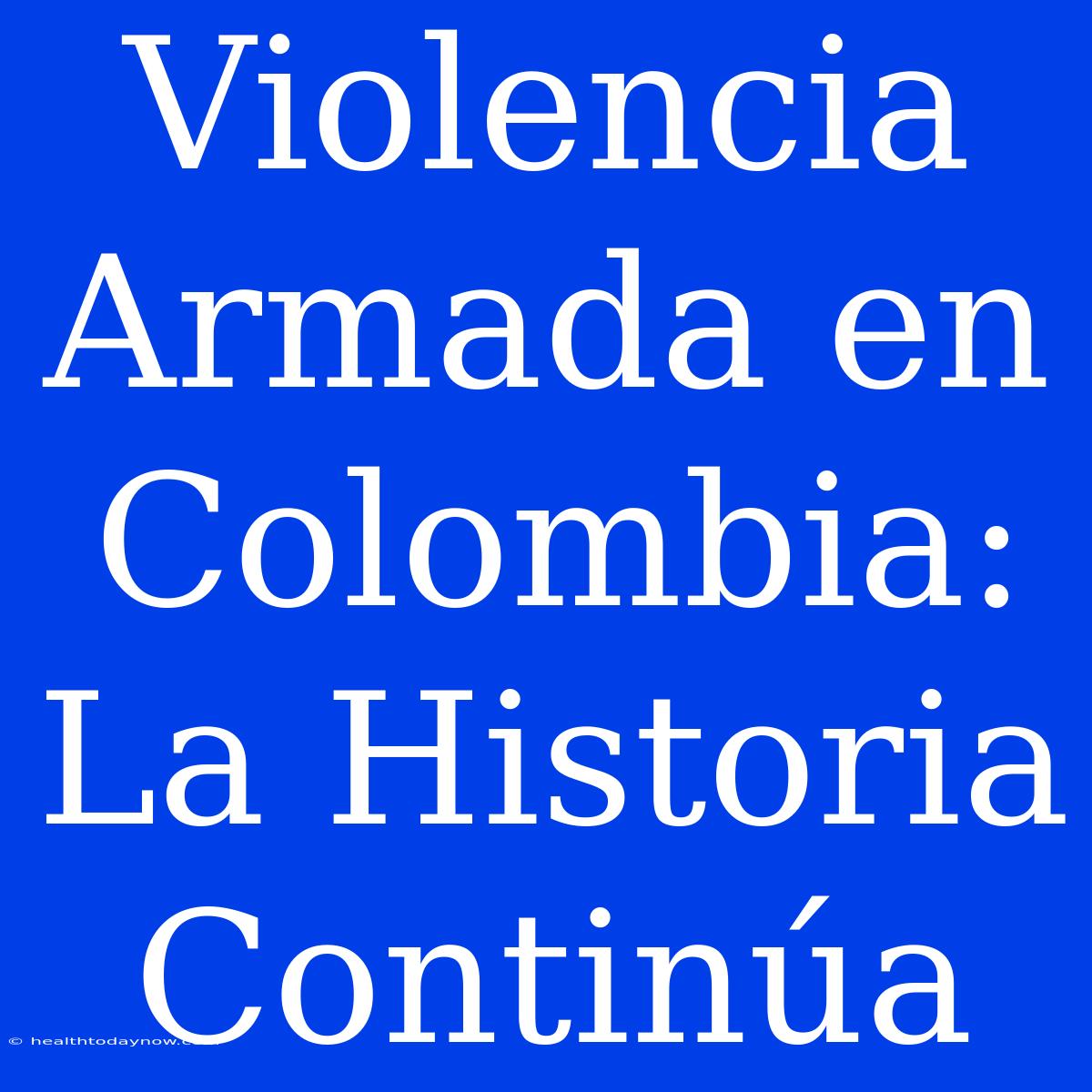 Violencia Armada En Colombia: La Historia Continúa