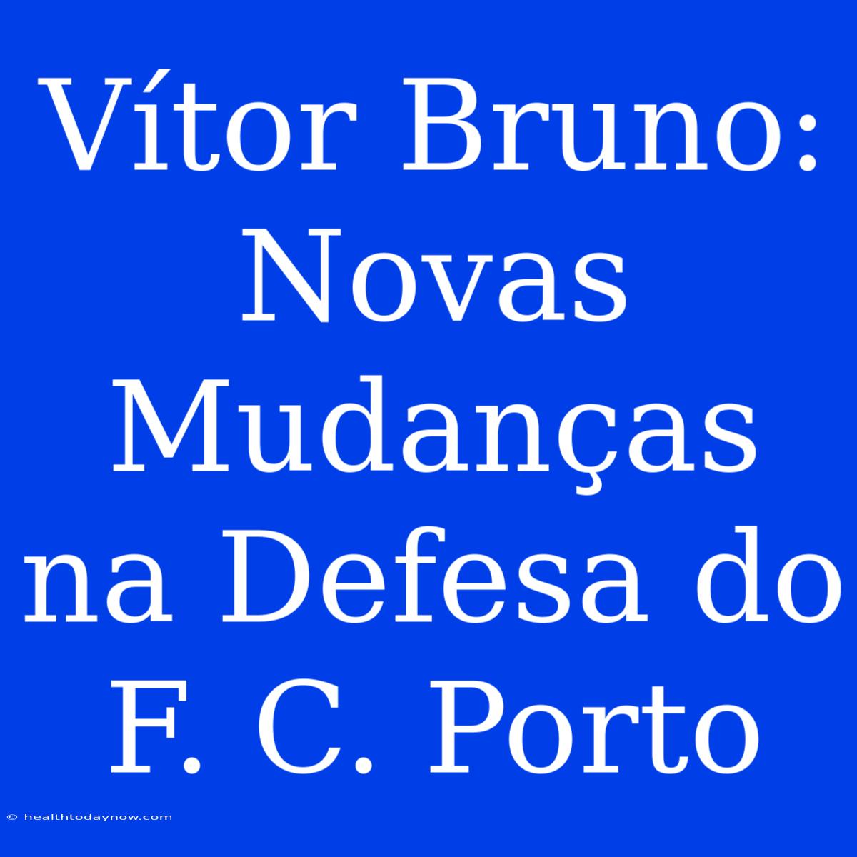 Vítor Bruno: Novas Mudanças Na Defesa Do F. C. Porto