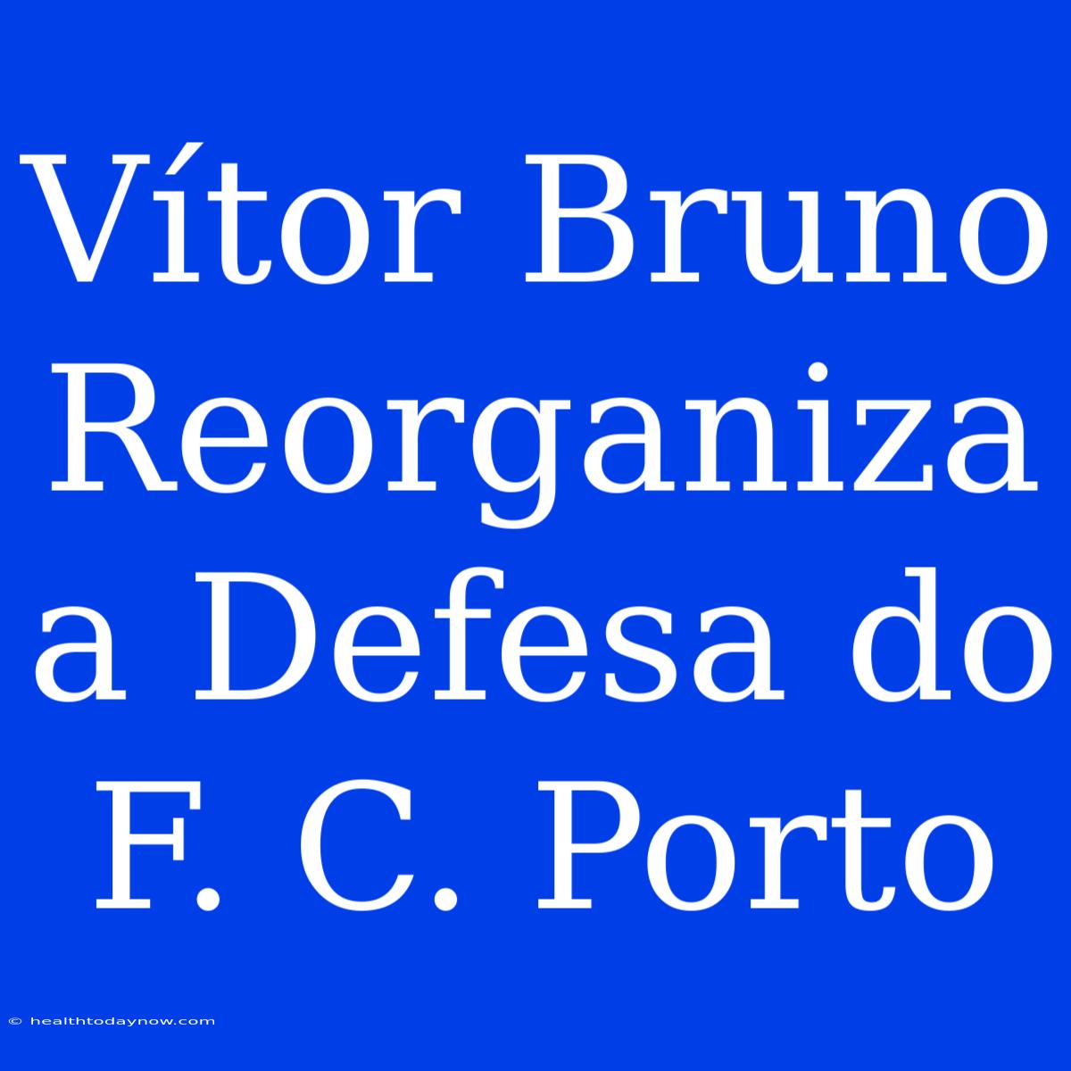 Vítor Bruno Reorganiza A Defesa Do F. C. Porto