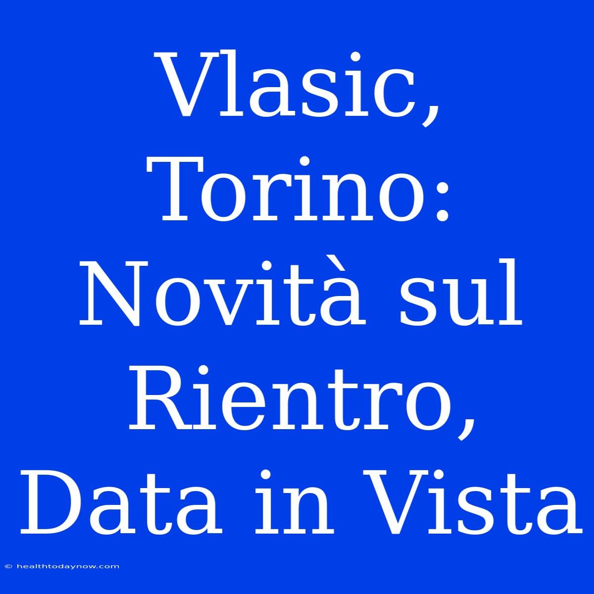 Vlasic, Torino: Novità Sul Rientro, Data In Vista