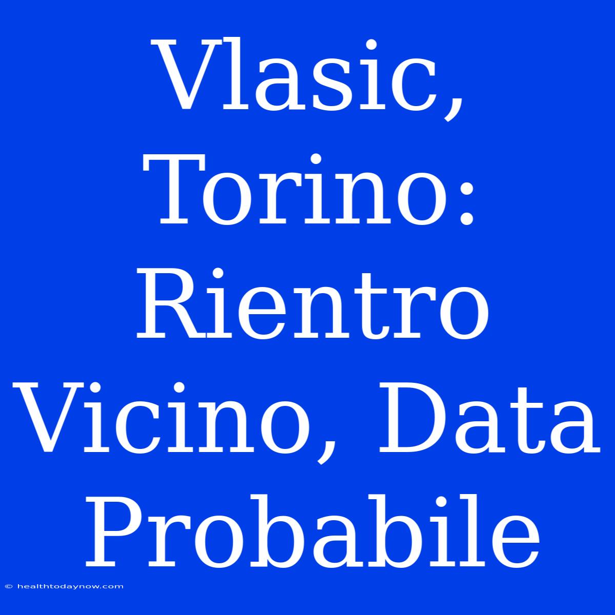 Vlasic, Torino: Rientro Vicino, Data Probabile