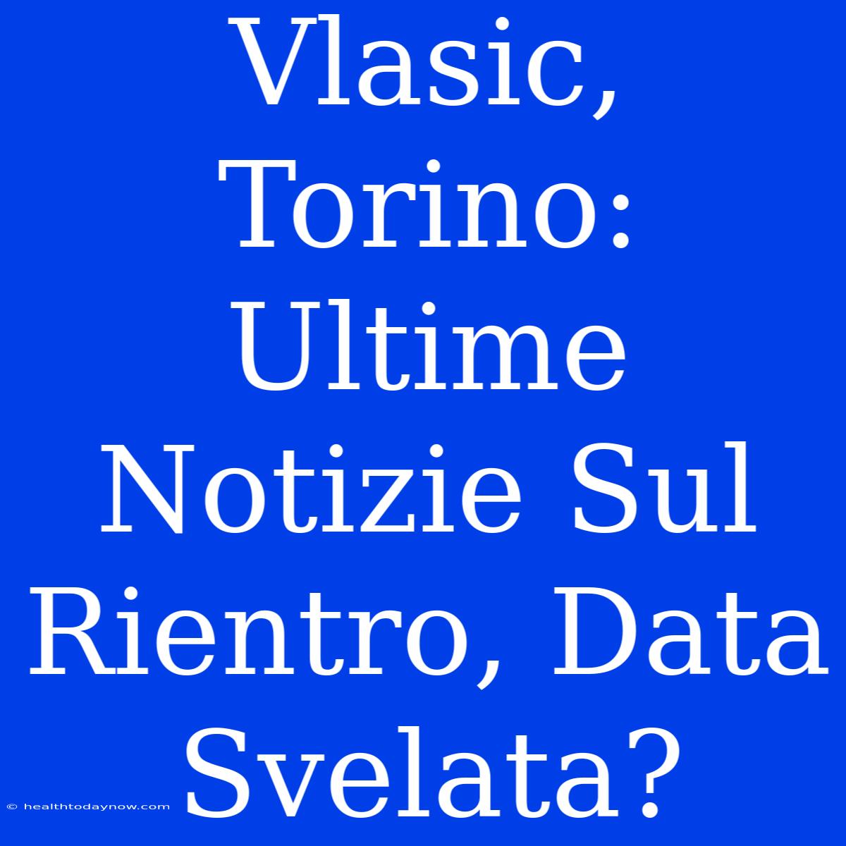 Vlasic, Torino: Ultime Notizie Sul Rientro, Data Svelata?