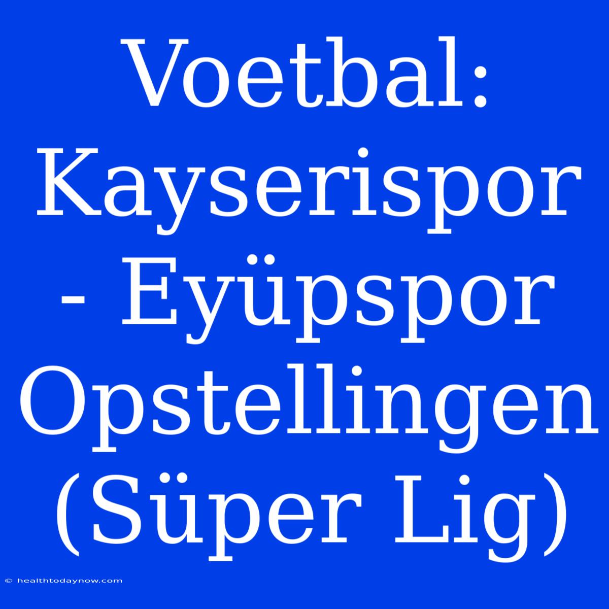 Voetbal: Kayserispor - Eyüpspor Opstellingen (Süper Lig)