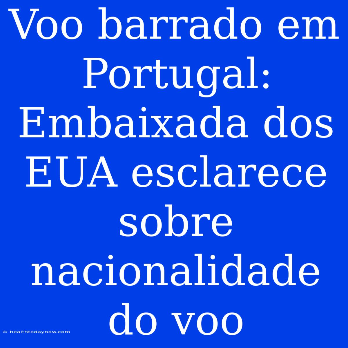 Voo Barrado Em Portugal: Embaixada Dos EUA Esclarece Sobre Nacionalidade Do Voo 