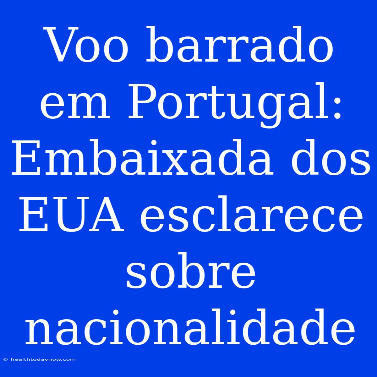 Voo Barrado Em Portugal: Embaixada Dos EUA Esclarece Sobre Nacionalidade