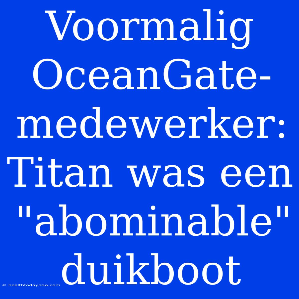 Voormalig OceanGate-medewerker: Titan Was Een 