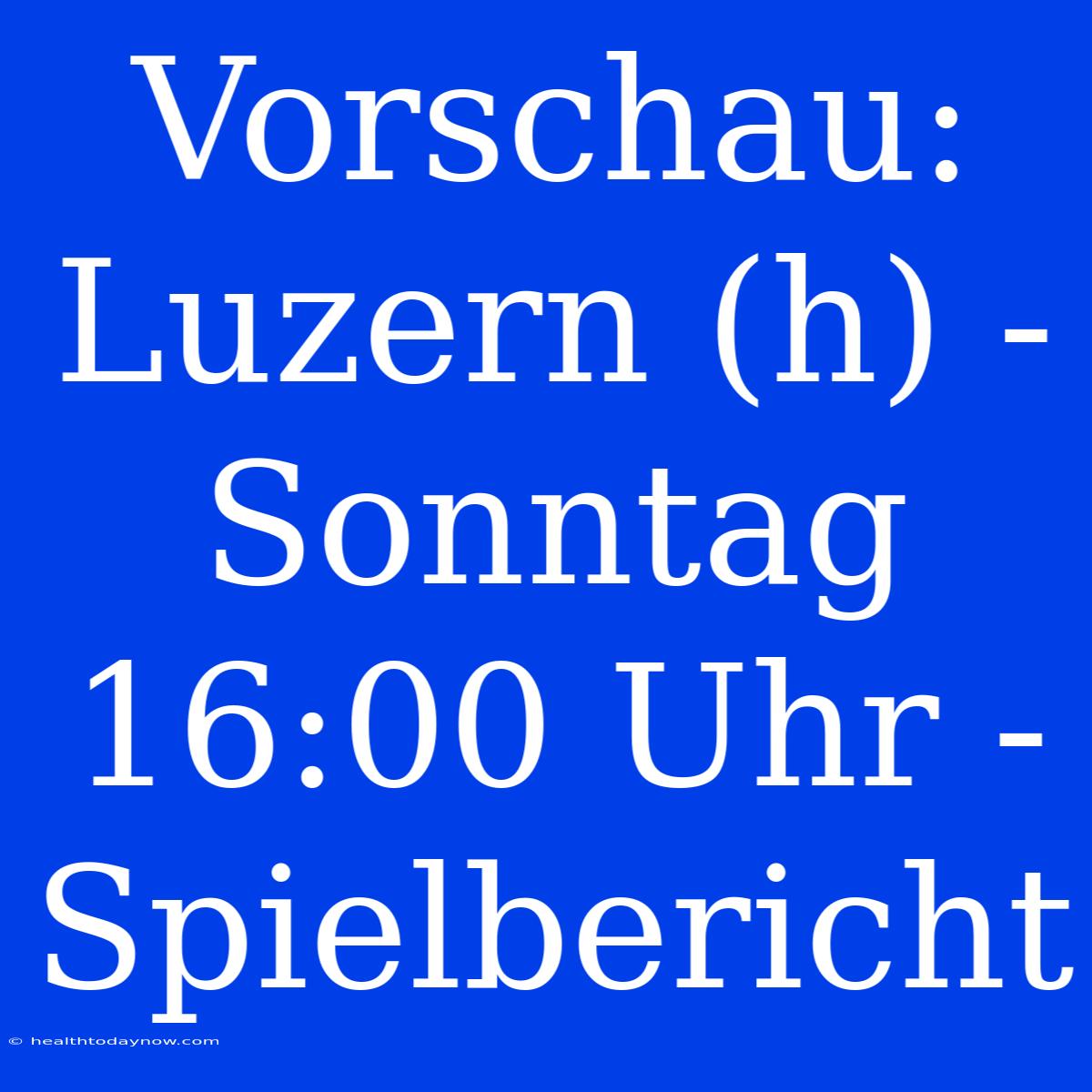 Vorschau: Luzern (h) - Sonntag 16:00 Uhr - Spielbericht