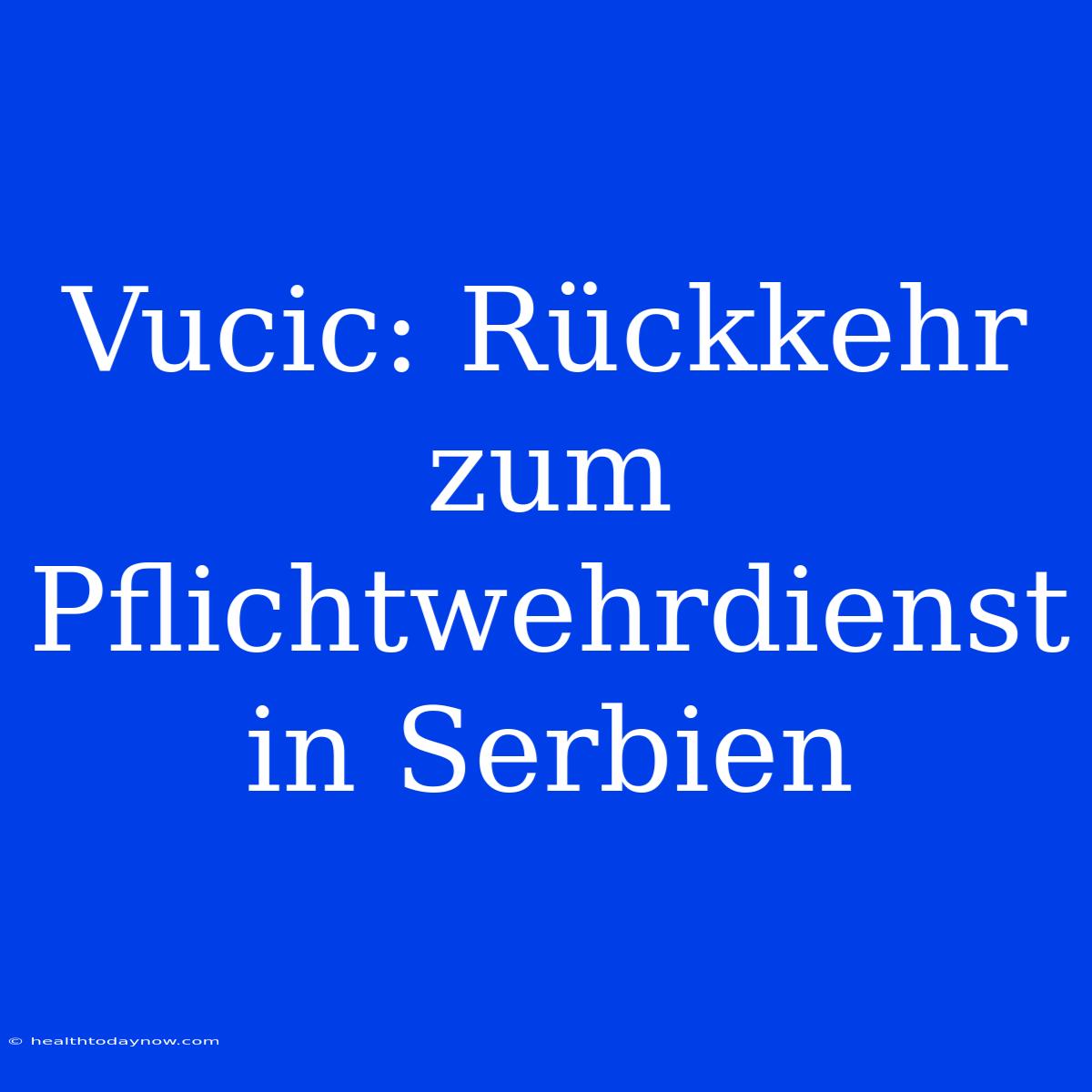 Vucic: Rückkehr Zum Pflichtwehrdienst In Serbien