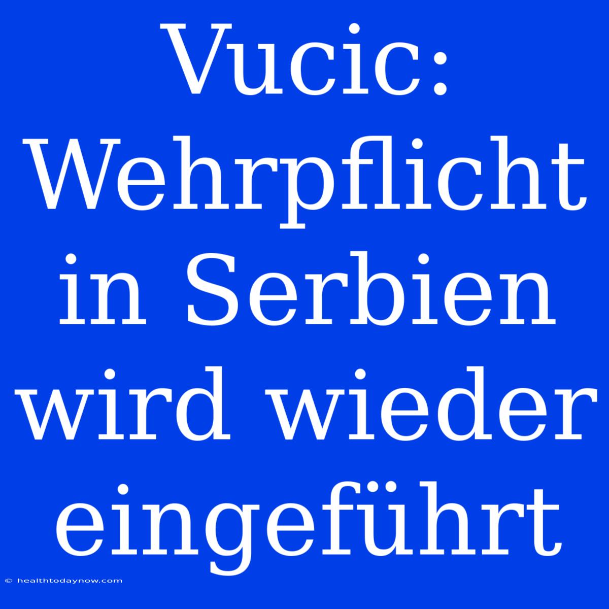 Vucic: Wehrpflicht In Serbien Wird Wieder Eingeführt