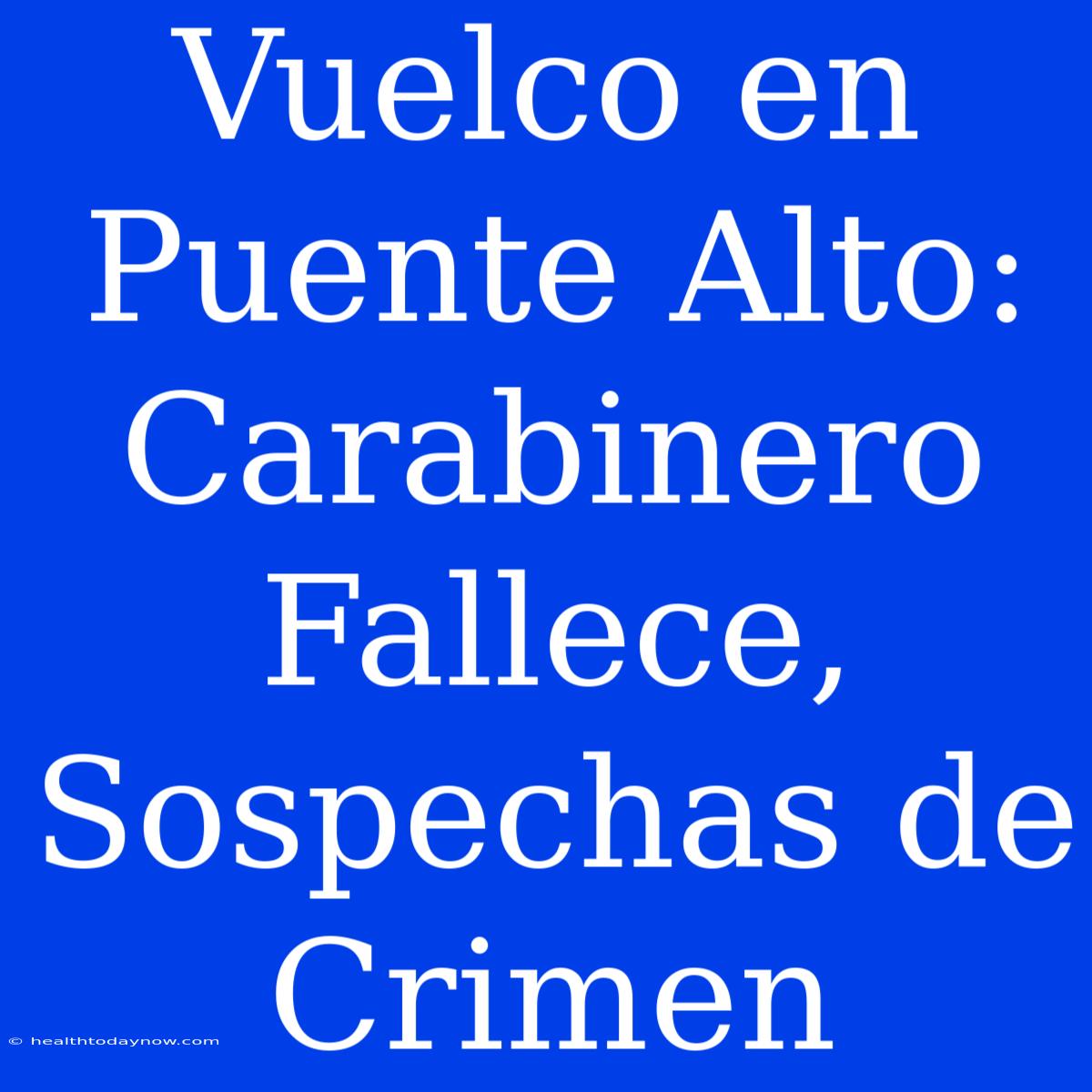 Vuelco En Puente Alto: Carabinero Fallece, Sospechas De Crimen