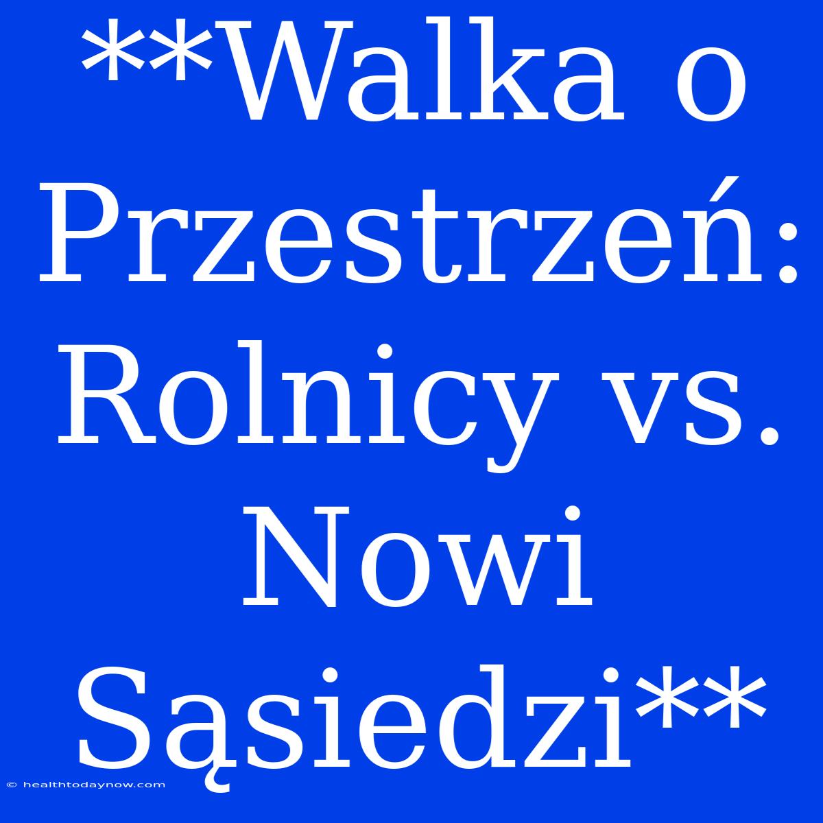 **Walka O Przestrzeń: Rolnicy Vs. Nowi Sąsiedzi**