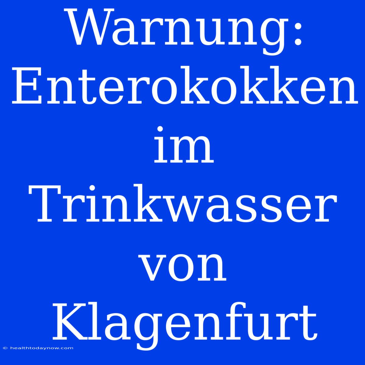 Warnung: Enterokokken Im Trinkwasser Von Klagenfurt