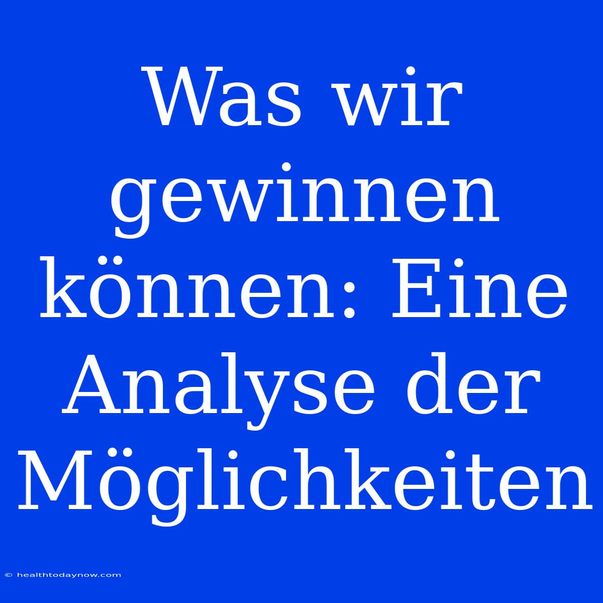 Was Wir Gewinnen Können: Eine Analyse Der Möglichkeiten