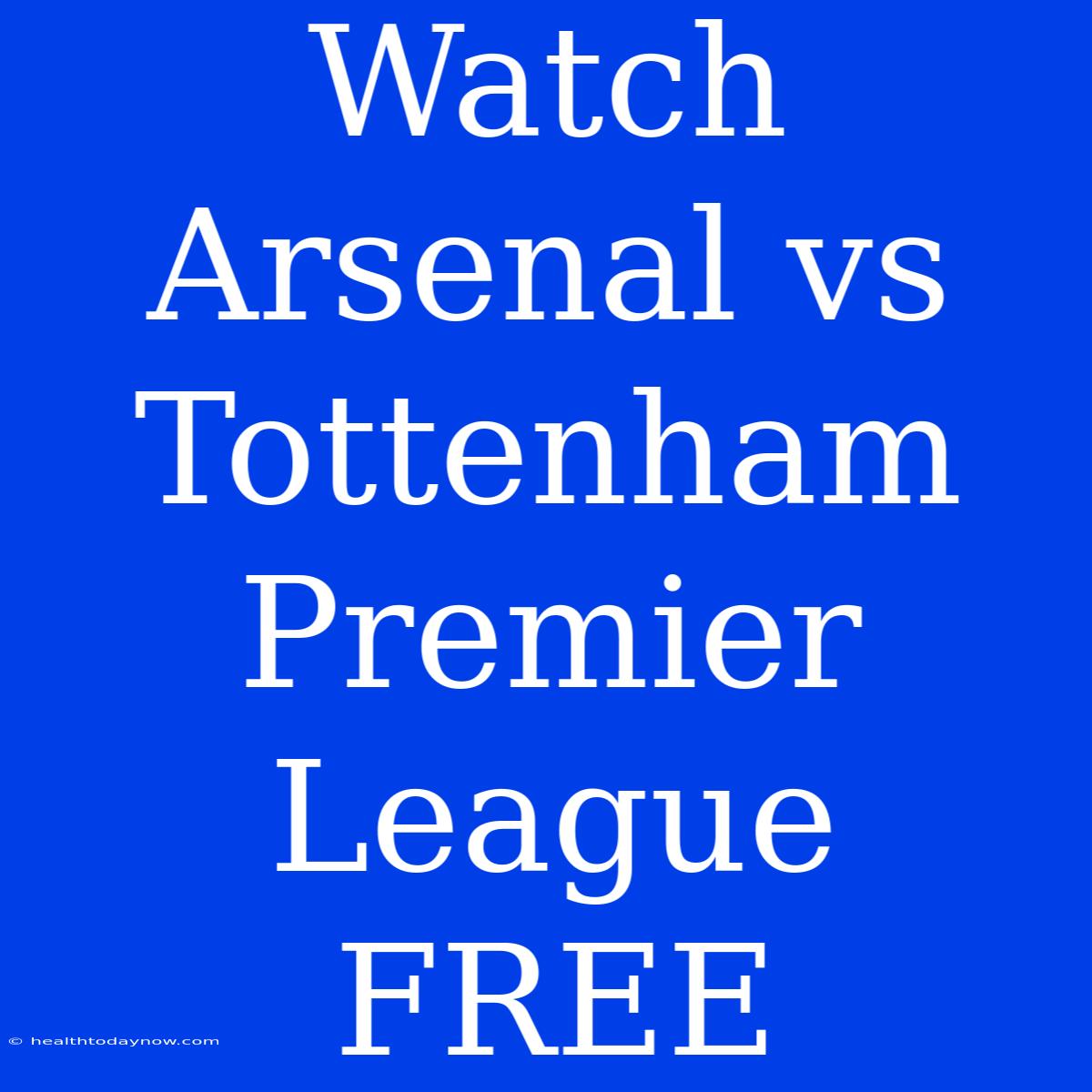 Watch Arsenal Vs Tottenham Premier League FREE