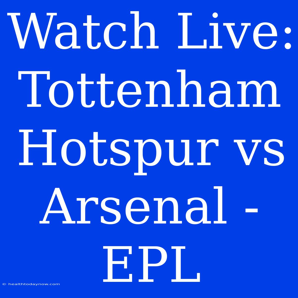 Watch Live: Tottenham Hotspur Vs Arsenal - EPL