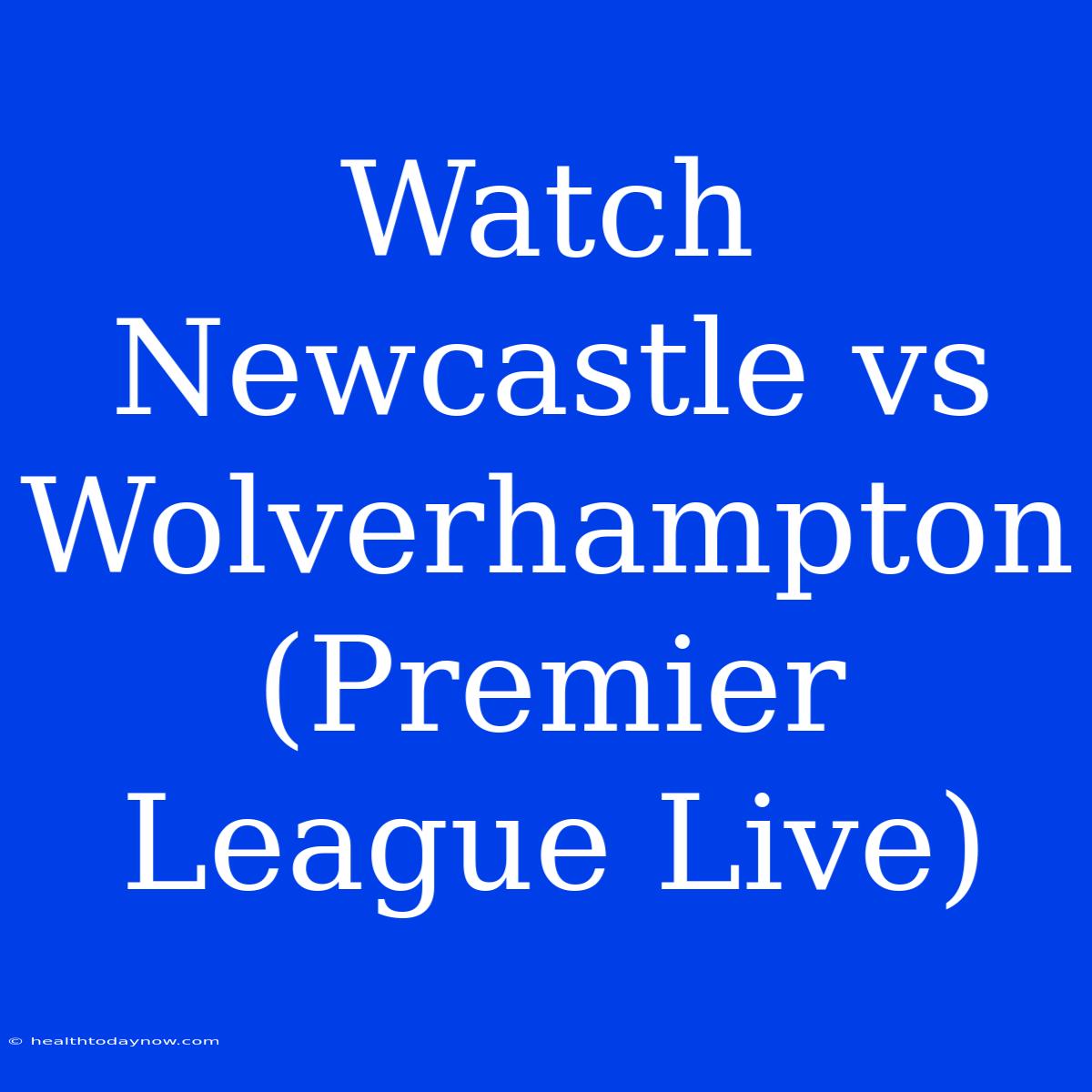 Watch Newcastle Vs Wolverhampton (Premier League Live)