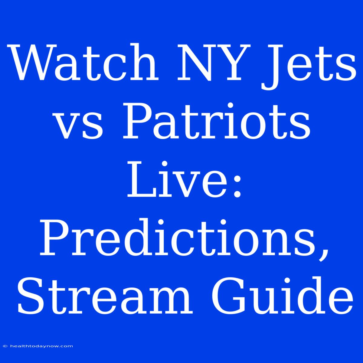 Watch NY Jets Vs Patriots Live: Predictions, Stream Guide