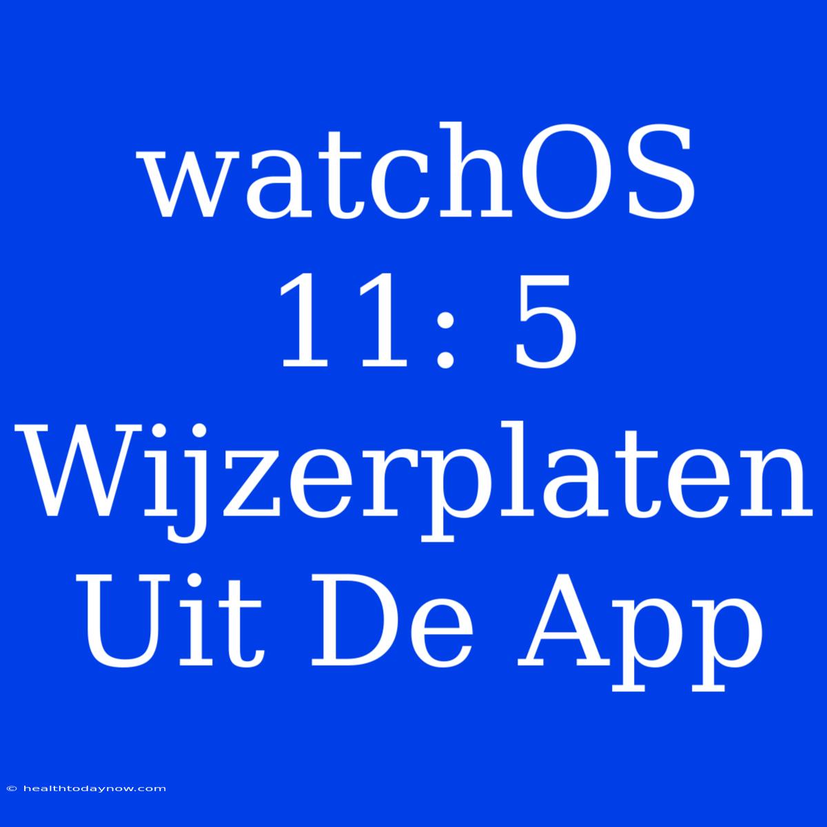 WatchOS 11: 5 Wijzerplaten Uit De App