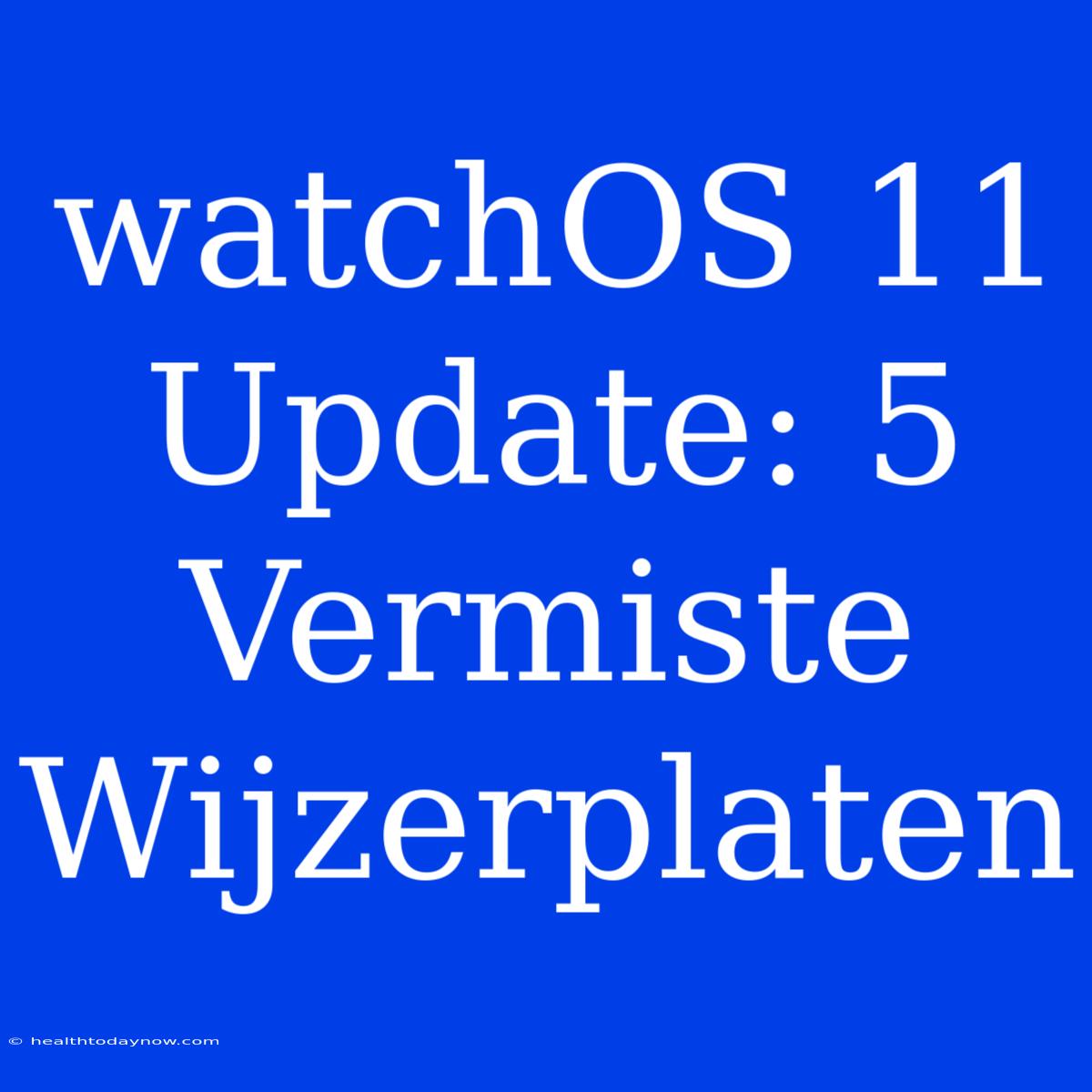 WatchOS 11 Update: 5 Vermiste Wijzerplaten