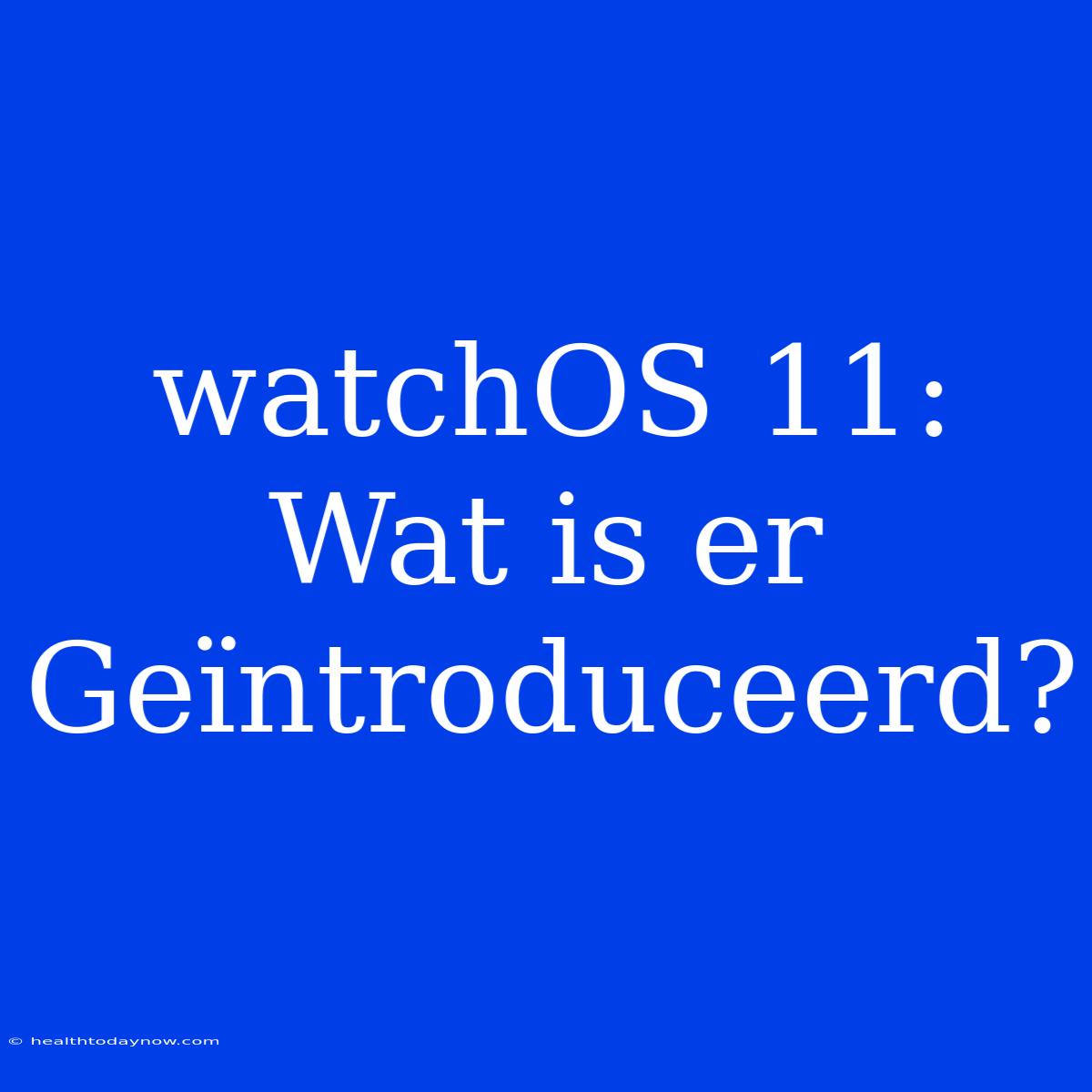 WatchOS 11: Wat Is Er Geïntroduceerd?