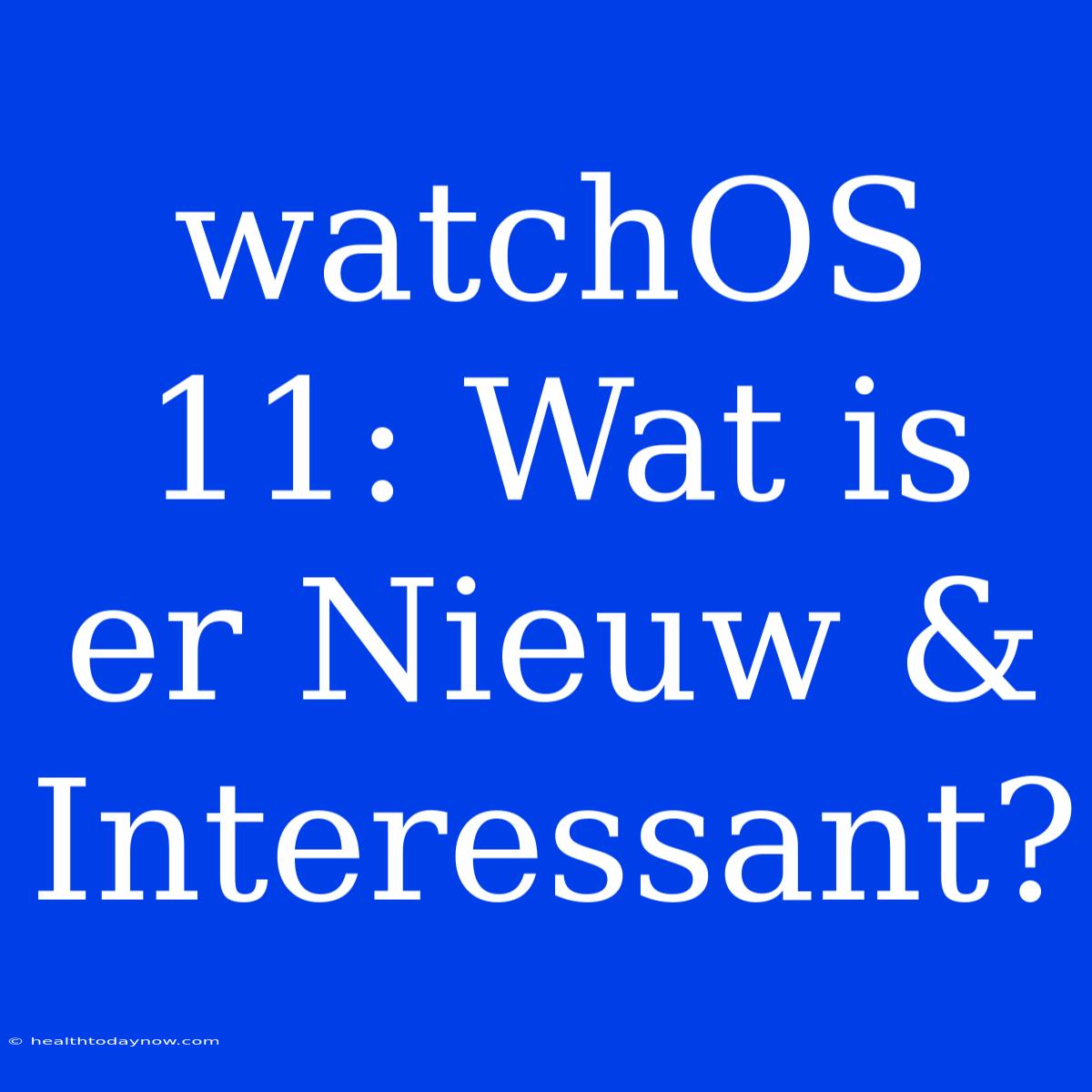 WatchOS 11: Wat Is Er Nieuw & Interessant?