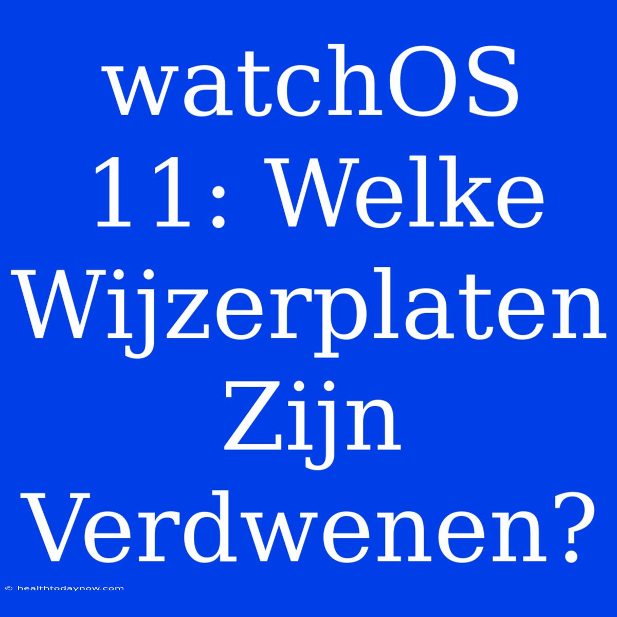 WatchOS 11: Welke Wijzerplaten Zijn Verdwenen?