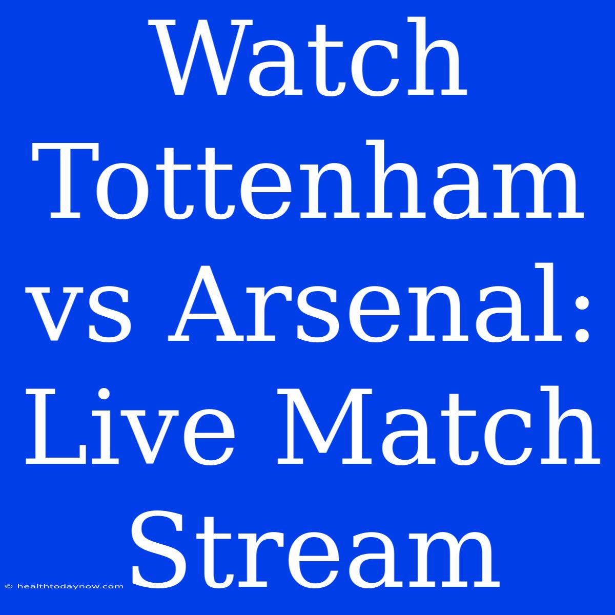 Watch Tottenham Vs Arsenal: Live Match Stream