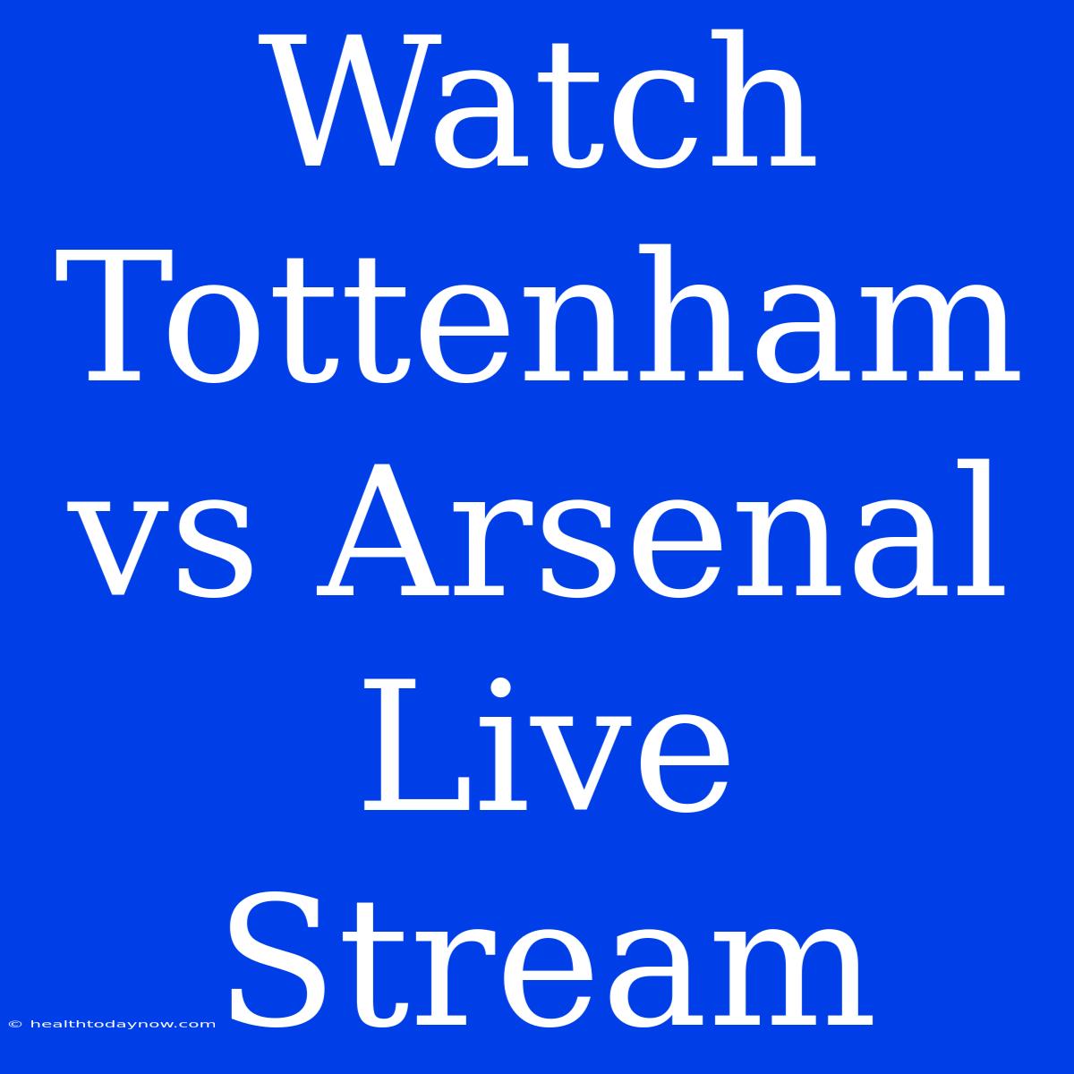 Watch Tottenham Vs Arsenal Live Stream