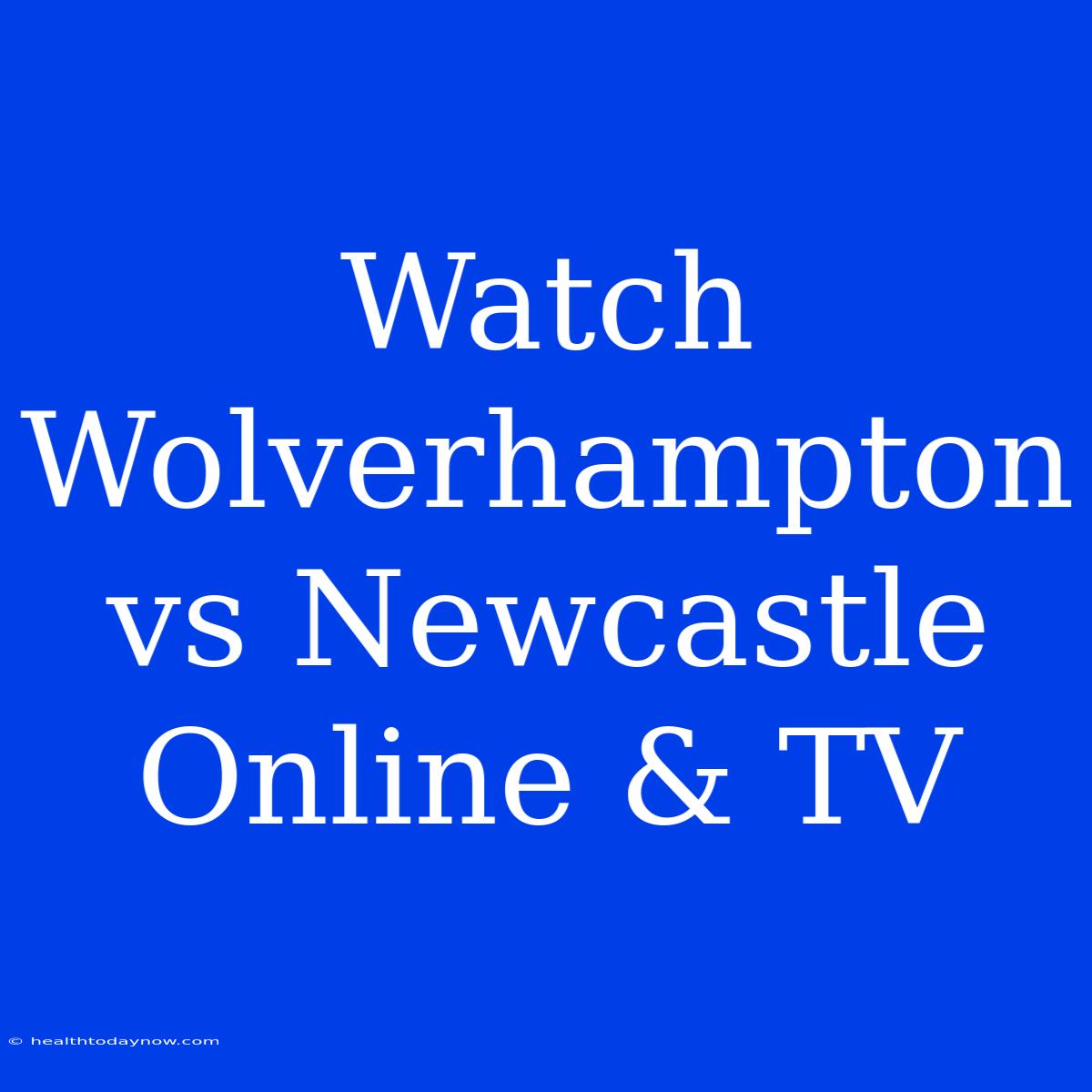 Watch Wolverhampton Vs Newcastle Online & TV