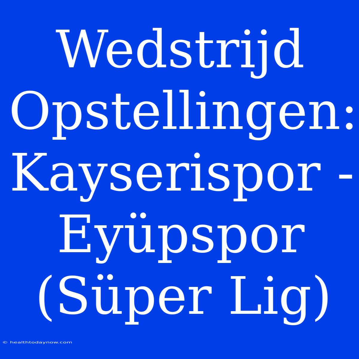 Wedstrijd Opstellingen: Kayserispor - Eyüpspor (Süper Lig)