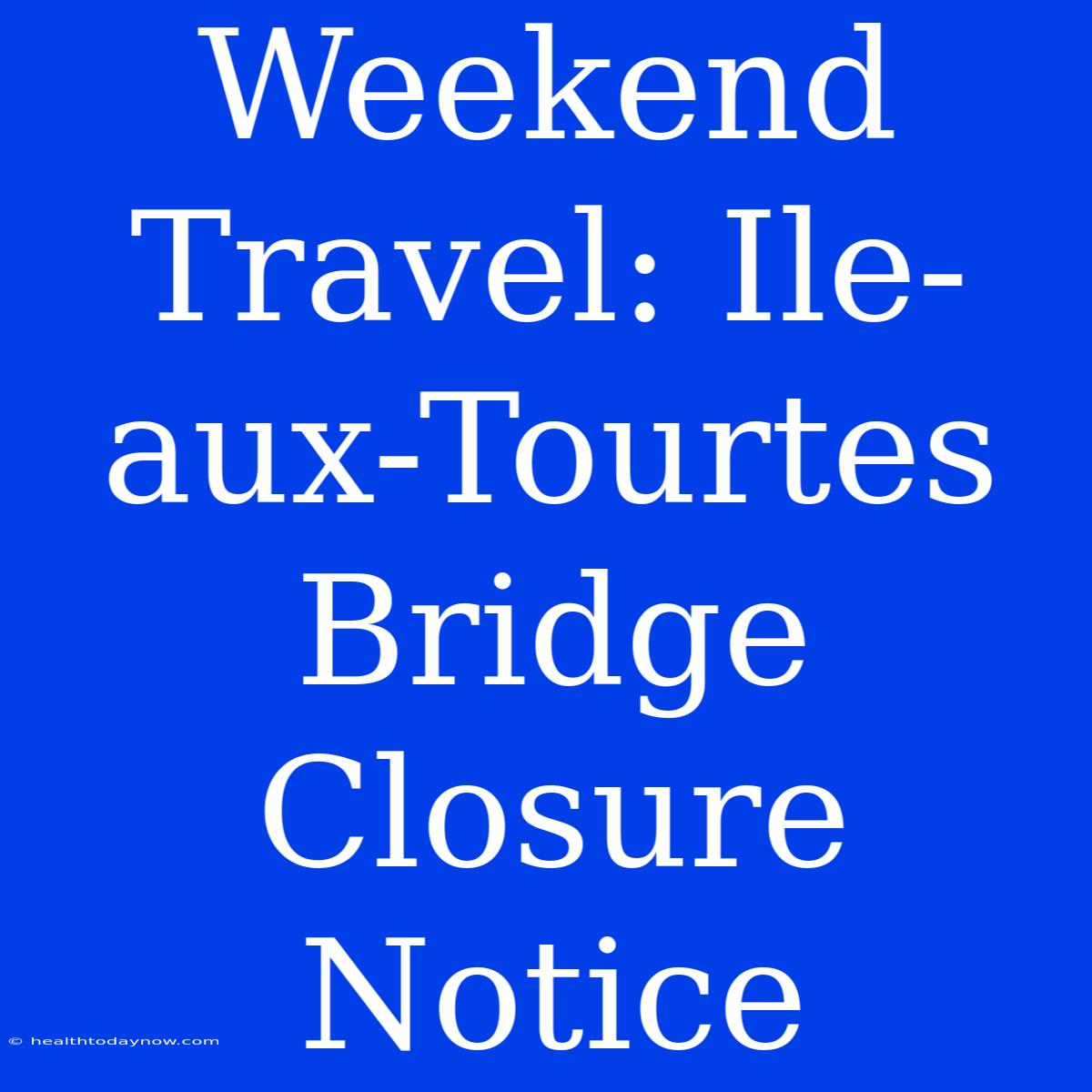 Weekend Travel: Ile-aux-Tourtes Bridge Closure Notice